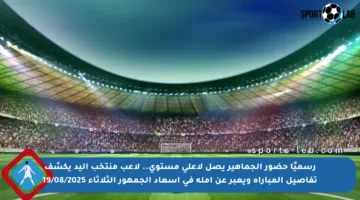 رسميًا حضور الجماهير يصل لأعلى مستوى.. لاعب منتخب اليد يكشف تفاصيل المباراة ويعبر عن أمله في إسعاد الجمهور الثلاثاء 19/08/2025